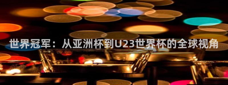 世界杯2026赛程表：世界冠军：从亚洲杯到U23世界杯的全球视角