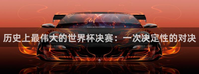 今天所有足球赛程表：历史上最伟大的世界杯决赛：一次决定性的对决