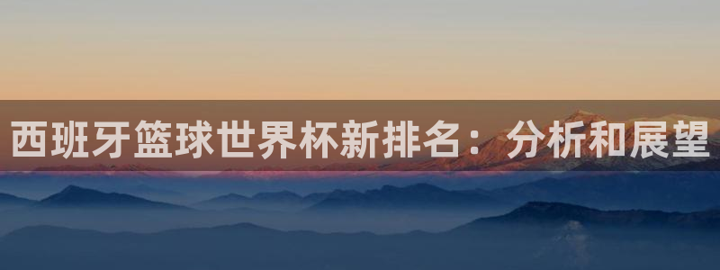 世预赛直播：西班牙篮球世界杯新排名：分析和展望
