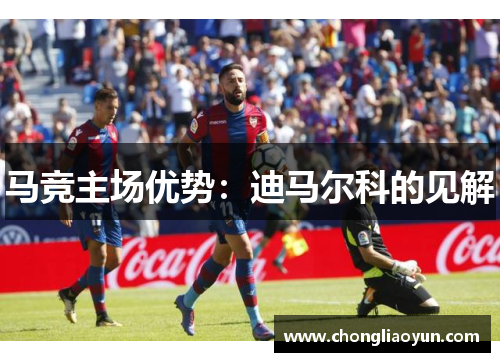 马竞主场优势:迪马尔科的见解 马竞主场优势:迪马尔科的见解
